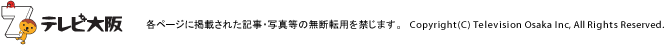 各ページに掲載された記事・写真等の無断転用を禁じます。 Copyright(C) Television Osaka Inc, All Rights Reserved.