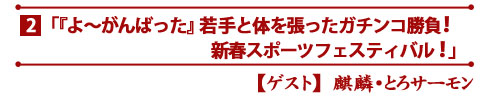 「『よ〜がんばった』若手と体を張ったガチンコ勝負!新春スポーツフェスティバル!」』