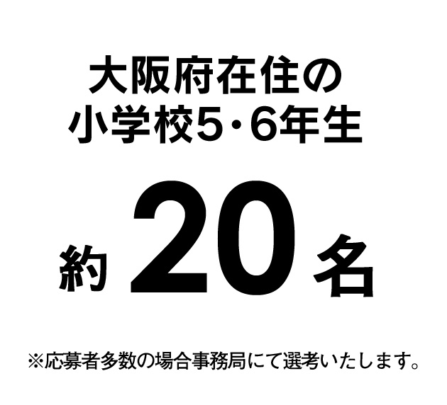 大阪府下の小学生高学年(4~6年生)20名 応募者多数の場合は事務局にて選考致します。