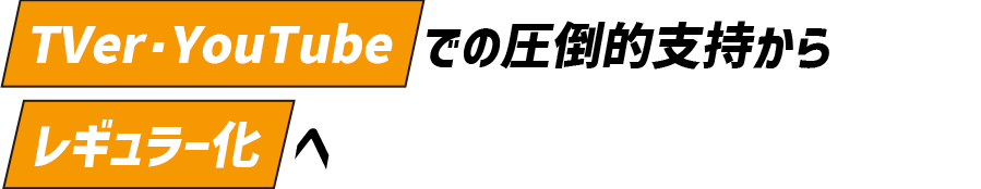 TVer・YouTubeでの圧倒的支持からレギュラー化を確立
