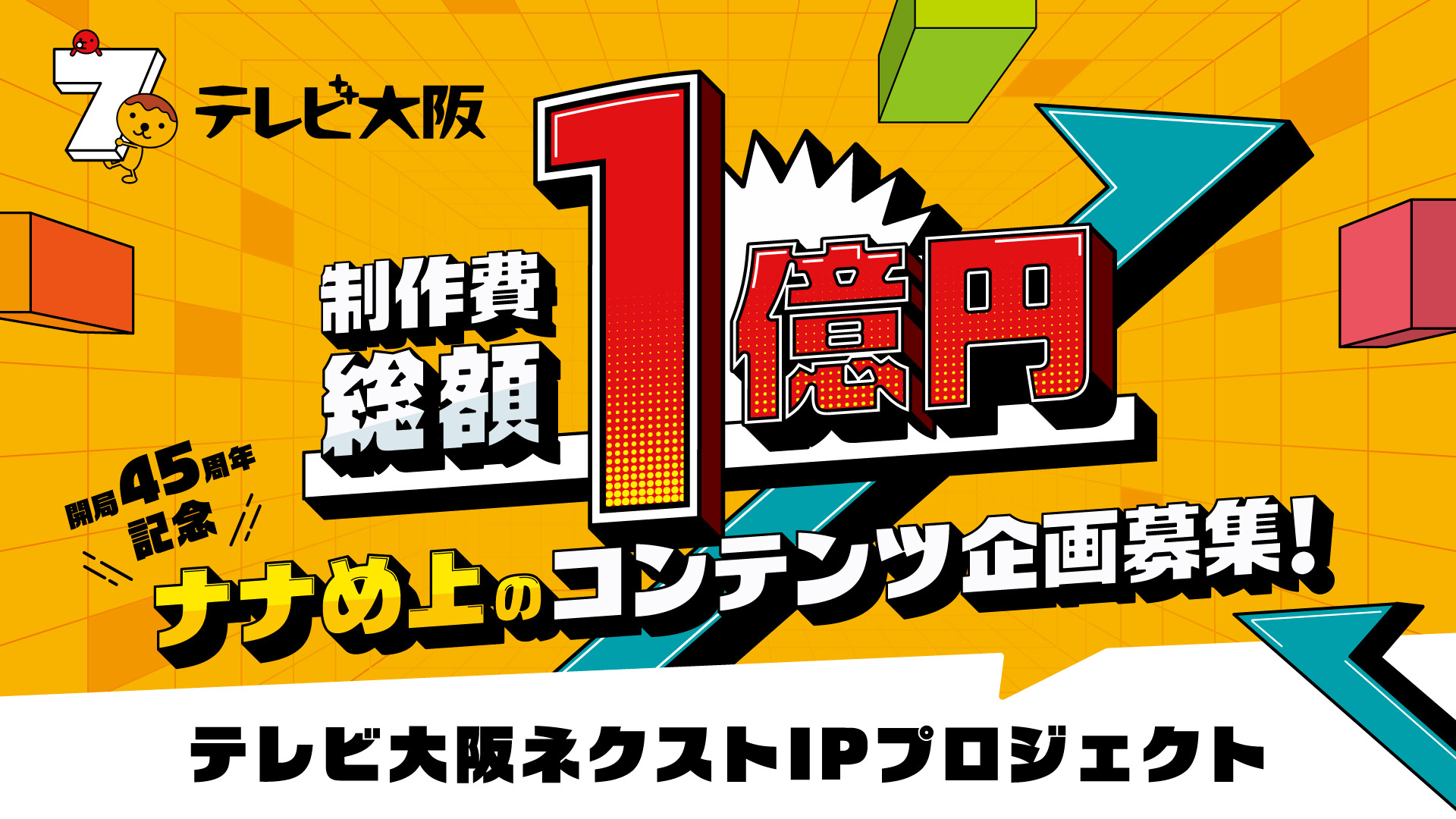 制作費総額1億円 開局45周年記念 ナナめ上のコンテンツ企画募集！テレビ大阪ネクストIPプロジェクト