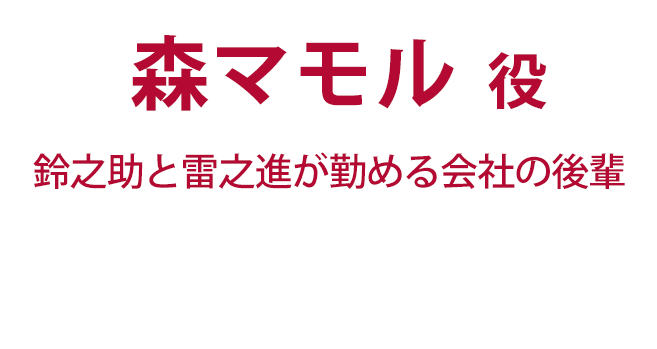 森マモル役（鈴之助と雷之進が勤める会社の後輩）