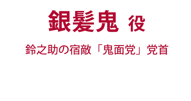 銀髪鬼役（鈴之助の宿敵「鬼面党」党首）