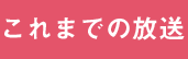 これまでの放送