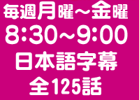 毎週月曜～金曜 8:30～9:00 日本語字幕 全125話