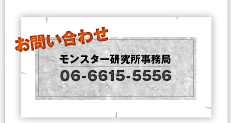 お問い合わせ。モンスター研究所事務局０６－６９４７－１９１２　受付時間は土日祝を除く１０：００～１８：００