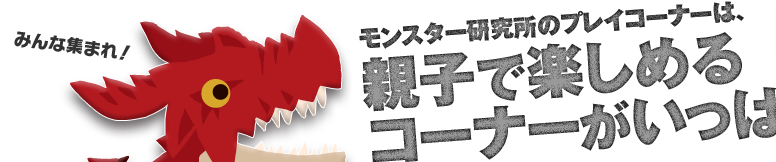 モンスター研究所のプレイコーナーは親子で楽しめるコーナーがいっぱい！