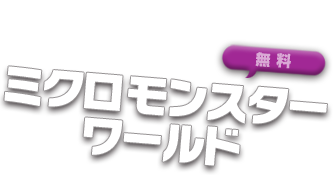 ミクロモンスターワールド