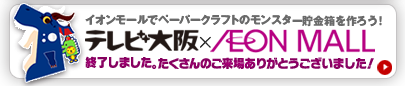 イオンモールとのタイアップ企画・ペーパークラフトでモンスター貯金箱を作ろう！は終了しました。たくさんのご来場誠にありがとうございました。