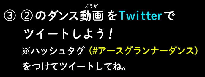 ③②のダンス動画をTwitterでツイートしよう！※ハッシュタグ（#アースグランナーダンス）をつけてツイートしてね。