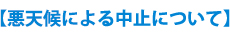 【悪天候による中止について】