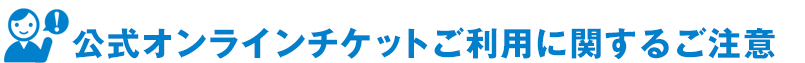 公式オンラインチケットご利用に関するご注意