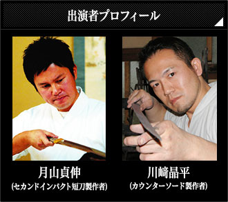 出演者プロフィール 月山貞伸(セカンドインパクト短刀製作者) 川﨑晶平(カウンターソード製作者)
