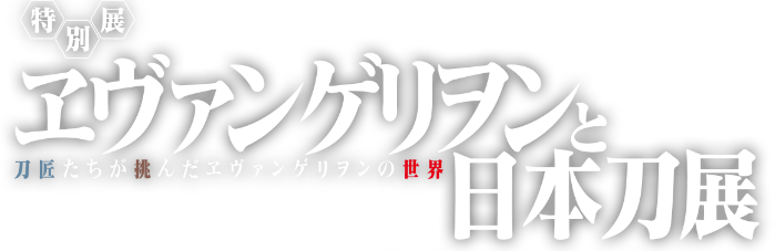 特別展-ヱヴァンゲリヲンと日本刀展