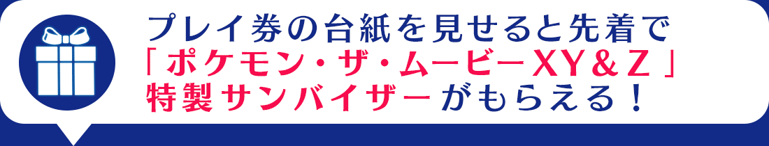 プレイ券の台紙を見せると先着でプレゼントがもらえる！