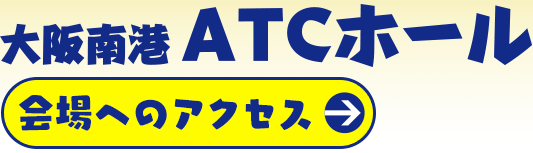 大阪南港ATCホール 会場へのアクセスはこちら