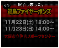 VS福島ファイヤーボンズ 11/22(土)18：00～・23(日)14：00～　大阪市立住吉スポーツセンター