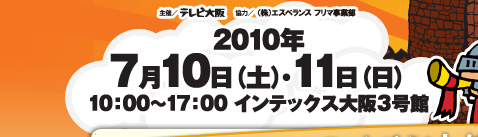 2010年7月10日（土）・11日（日） 10：00～17：00 インテックス大阪3号館