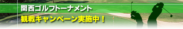 関西ゴルフトーナメント　観戦キャンペーン実施中