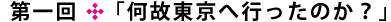 第一回「何故東京へ行ったのか？」