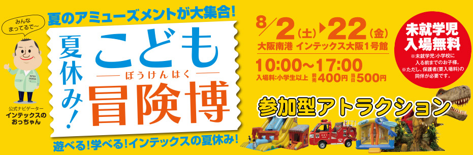 夏休み！こども冒険博　参加型アトラクション 8月2日(土)～22日(金)大阪南港インテックス大阪１号館　10:00～17:00　入場料:小学生以上 前売400円 当日500円 未就学児入場無料