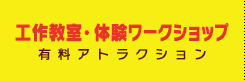 工作教室・体験ワークショップ　有料アトラクション