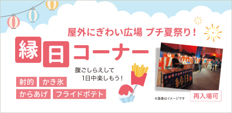 屋外にぎわい広場プチ夏祭り！縁日コーナー！腹ごしらえして1日中楽しもう！再入場可