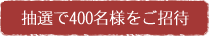 抽選で400名様をご招待