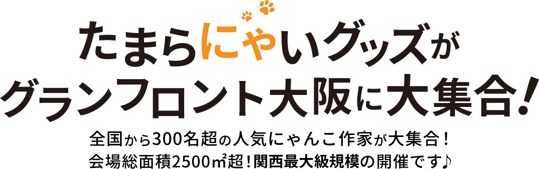 たまらにゃいグッズがグランフロント大阪に大集合!全国から300名超の人気にゃんこ作家が大集合！会場総面積2500㎡超！関西最大級規模の開催です♪