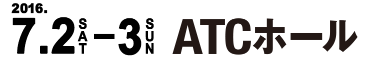 2016年7月2日(土)・3日(日) ATCホール