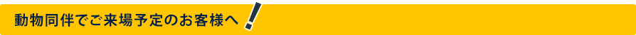 動物同伴でご来場予定のお客様へ