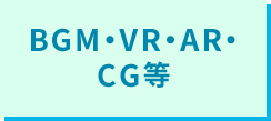 BGM・VR・AR・CG等