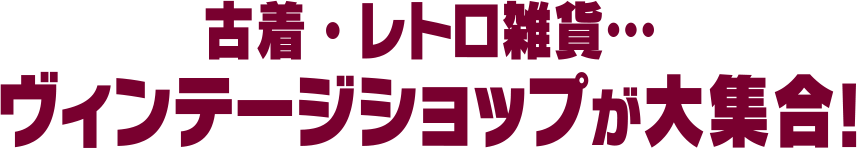 古着・レトロ雑貨…ヴィンテージショップが大集合！