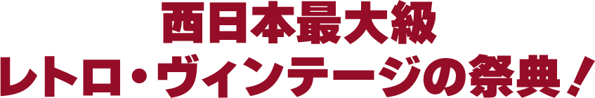 西日本最大級レトロ・ヴィンテージの祭典！