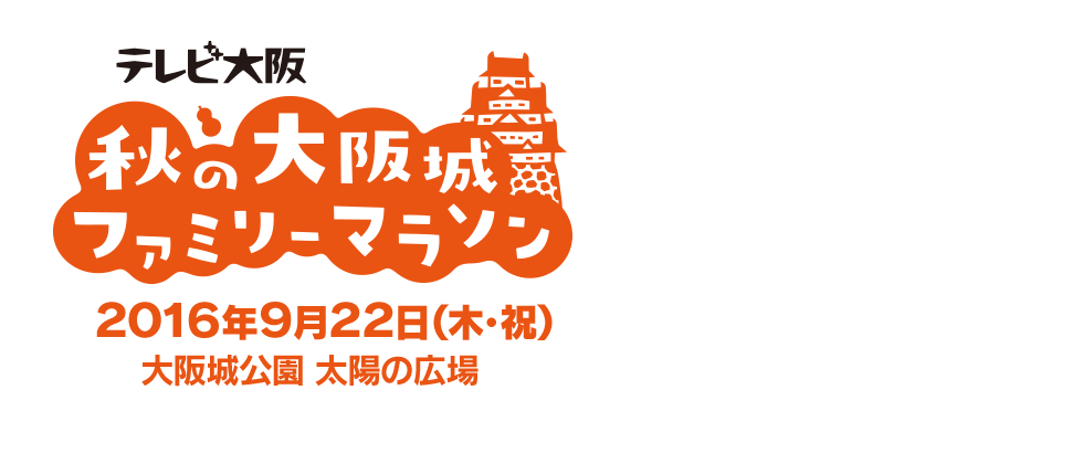 秋の大阪城ファミリーマラソン！2016年9月22日(木･祝) 大阪城公園 太陽の広場で開催予定。詳細やエントリー方法などは当サイトで近日発表いたします。秋の大阪城公園を楽しく走ろう！