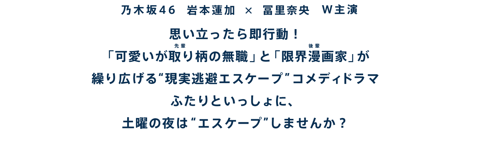可愛いが取り柄で無職にして、「現実逃避のプロ」の先輩（岩本蓮加）と日々原稿に追われる漫画家の後輩（冨里奈央）が、思い立ったら即行動！スマートフォンをとんでもない方法で封印してみたり、公園で童心に帰ってみたり、豪華食材でホームパーティーを開いてみたり！？「もう今日は仕事終わり！」楽しみに心躍らせるふたりが、日々にお疲れの現代人へエールを贈る “現実逃避”コメディー！