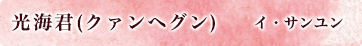 光海君(クァンヘグン)役／イ・サンユン