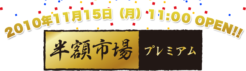 2010年11月15日（月）11:00 OPEN!!半額市場プレミアム