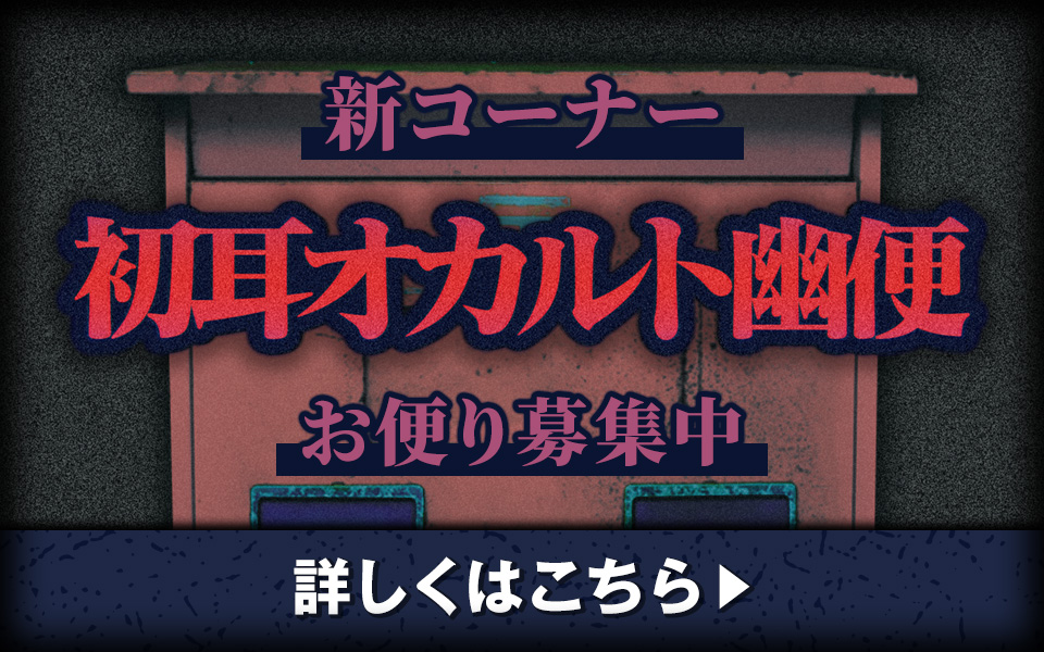 新コーナー「初耳オカルト幽便」お便り募集中 詳しくはこちら▶