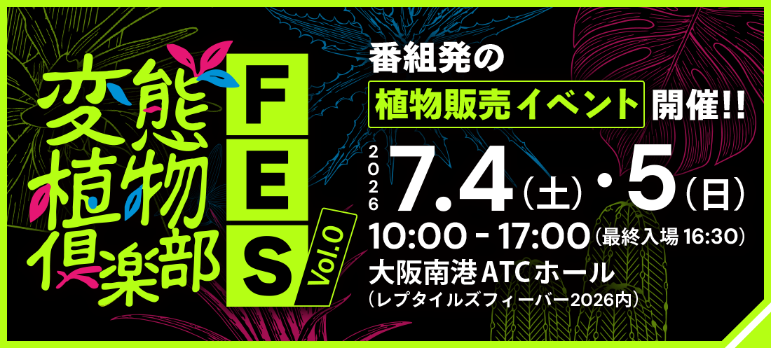 「変態植物倶楽部FES Vol.0」番組発の植物販売イベント開催!!2026.7.4（土）・5（日）10:00-17:00（最終入場16:30）大阪南港ATCホール（レプタイルズフィーバー2026内）