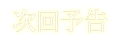 次回予告