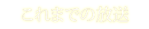 これまでの放送