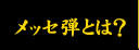 メッセ弾とは？