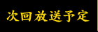次回放送予定