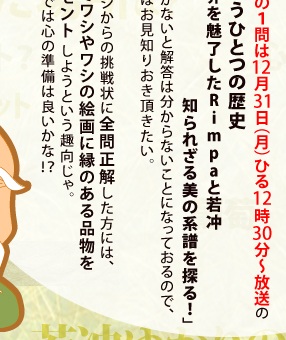 ただ最後の１問は12月31日（月）ひる12時30分から放送の「京都もうひとつの歴史　世界を魅了したRimpaと若冲　知られざる美の系譜を探る！」を見て頂かないと解答は分からないことになっておるので、それだけはお見知りおき頂きたい。