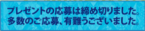プレゼントの応募は締め切りました。多数のご応募有難うございました。