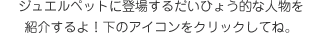 ジュエルペットに登場するだいひょう的な
			人物を紹介するよ！