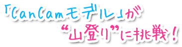 「CanCamモデル」が“山登り”に挑戦！！