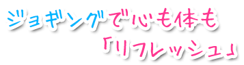 ジョギングで心も体も「リフレッシュ」