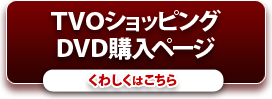 TVOショッピングＤＶＤ購入ページはこちら